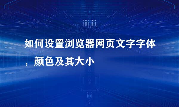 如何设置浏览器网页文字字体，颜色及其大小