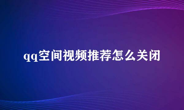 qq空间视频推荐怎么关闭