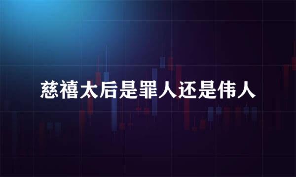 慈禧太后是罪人还是伟人