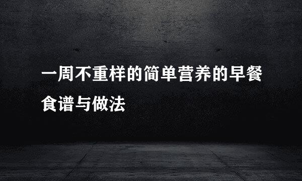 一周不重样的简单营养的早餐食谱与做法