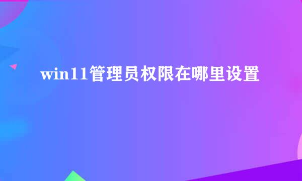 win11管理员权限在哪里设置