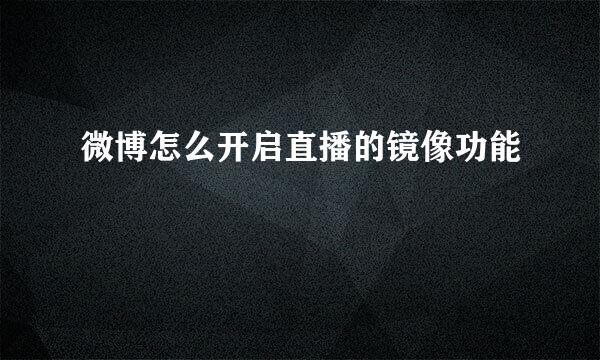 微博怎么开启直播的镜像功能