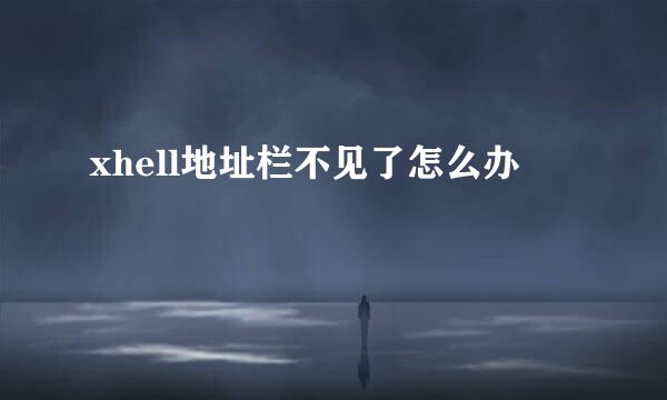 xhell地址栏不见了怎么办