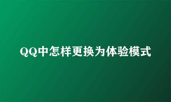 QQ中怎样更换为体验模式