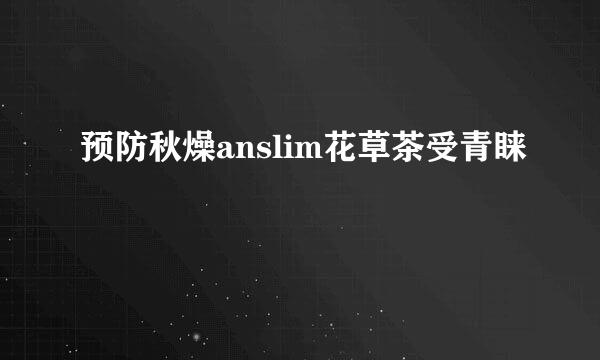 预防秋燥anslim花草茶受青睐