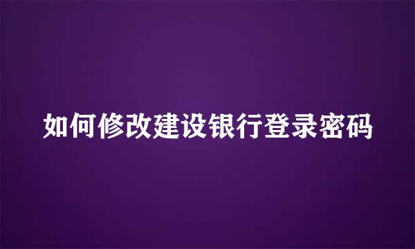 如何修改建设银行登录密码