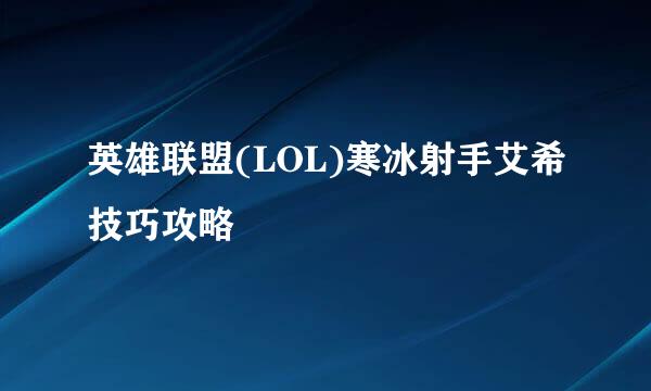 英雄联盟(LOL)寒冰射手艾希技巧攻略