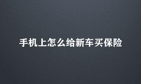 手机上怎么给新车买保险