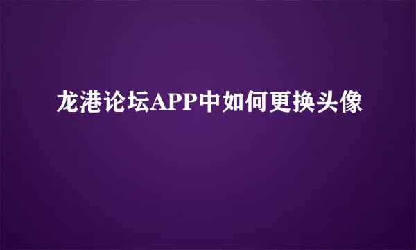 龙港论坛APP中如何更换头像