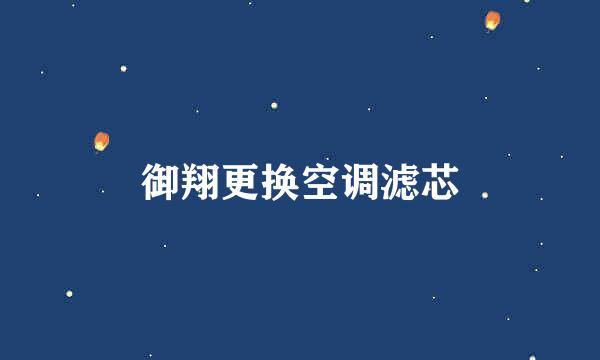 御翔更换空调滤芯