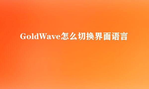 GoldWave怎么切换界面语言