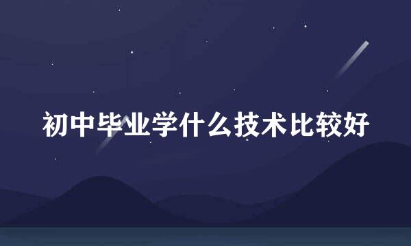 初中毕业学什么技术比较好