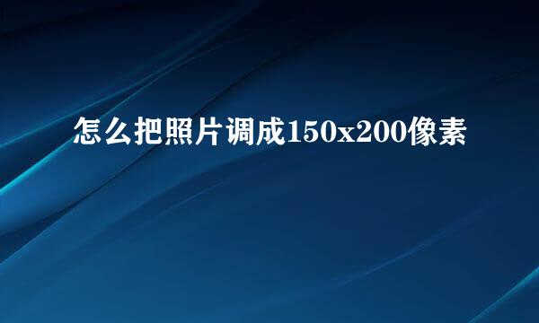 怎么把照片调成150x200像素