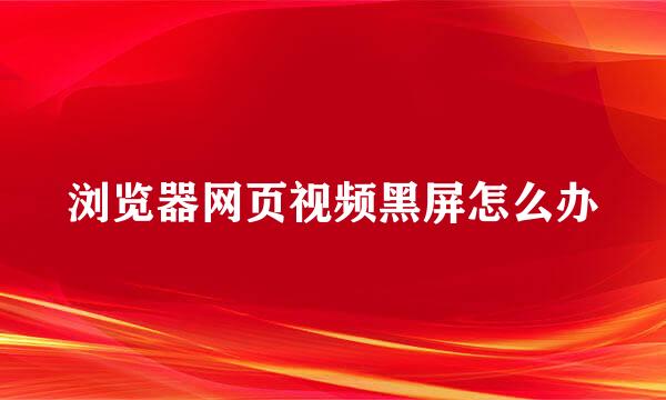 浏览器网页视频黑屏怎么办