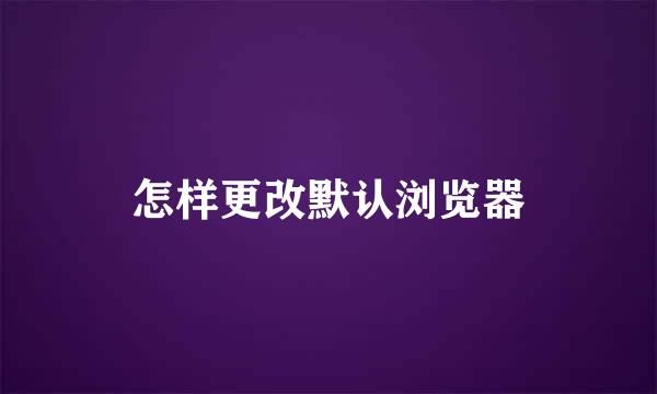 怎样更改默认浏览器