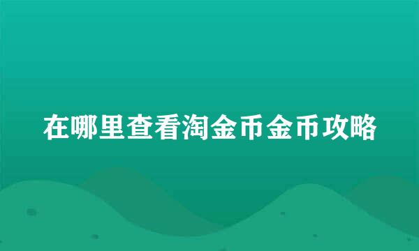 在哪里查看淘金币金币攻略
