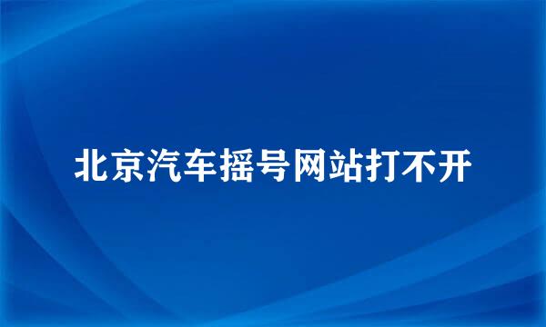 北京汽车摇号网站打不开