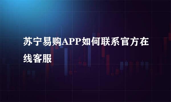 苏宁易购APP如何联系官方在线客服