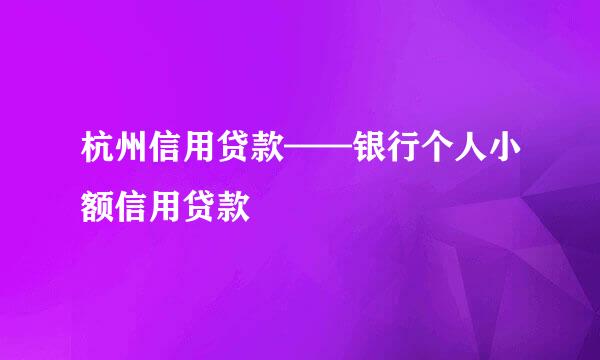 杭州信用贷款——银行个人小额信用贷款