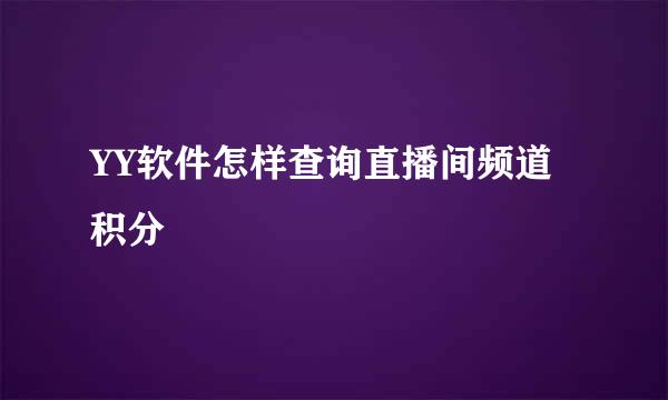 YY软件怎样查询直播间频道积分