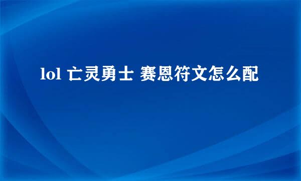 lol 亡灵勇士 赛恩符文怎么配