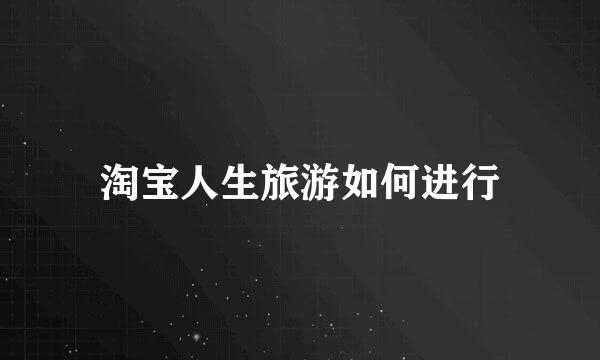 淘宝人生旅游如何进行
