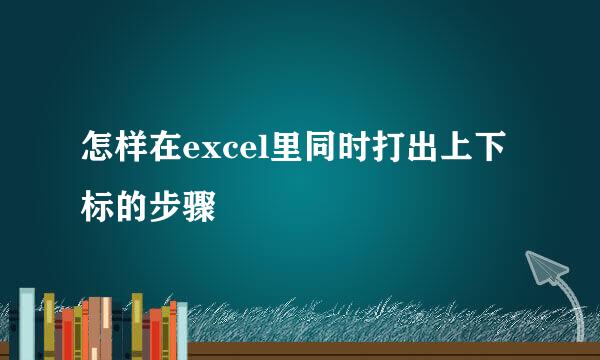 怎样在excel里同时打出上下标的步骤