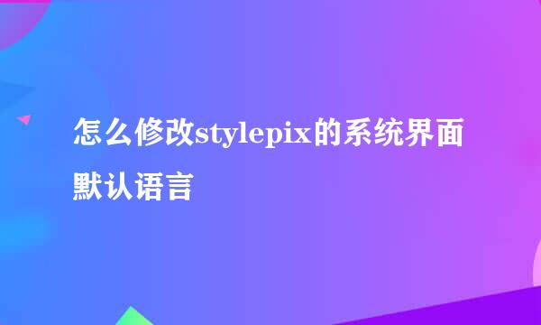 怎么修改stylepix的系统界面默认语言