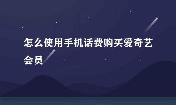 怎么使用手机话费购买爱奇艺会员