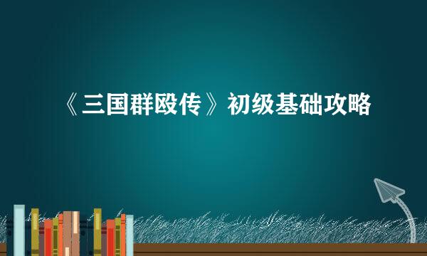 《三国群殴传》初级基础攻略