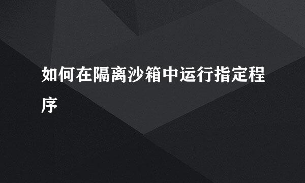 如何在隔离沙箱中运行指定程序
