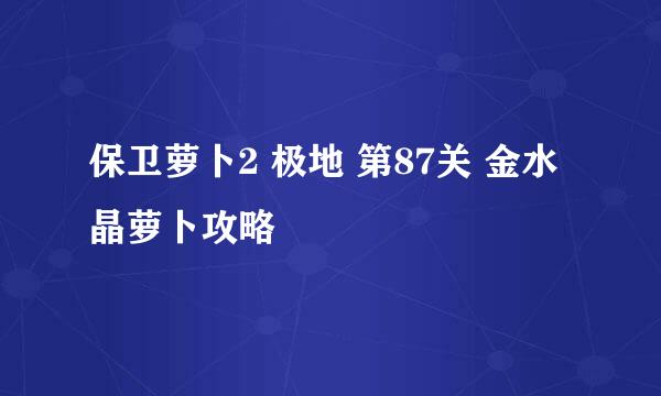 保卫萝卜2 极地 第87关 金水晶萝卜攻略