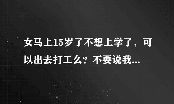女马上15岁了不想上学了，可以出去打工么？不要说我未成年、我身高166了不说没人看出来我的真实年龄
