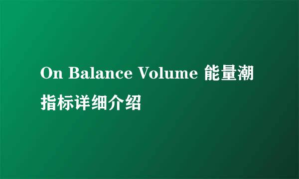On Balance Volume 能量潮指标详细介绍