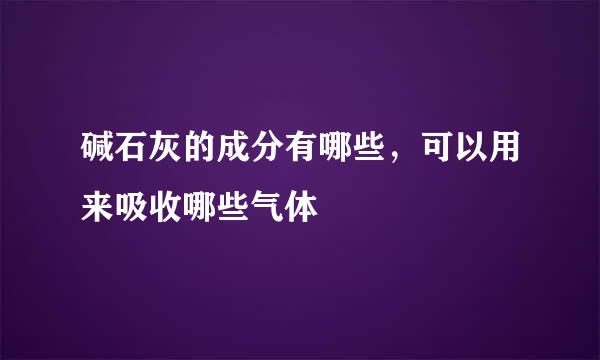 碱石灰的成分有哪些，可以用来吸收哪些气体