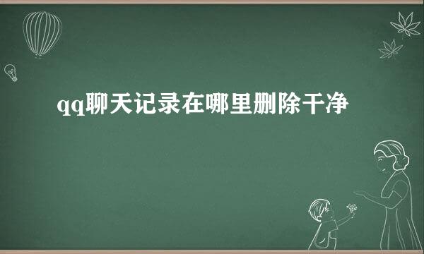 qq聊天记录在哪里删除干净