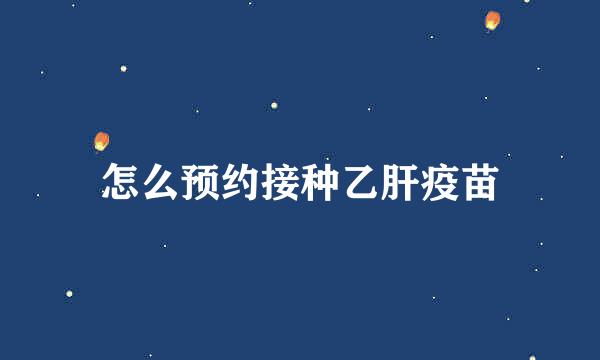 怎么预约接种乙肝疫苗