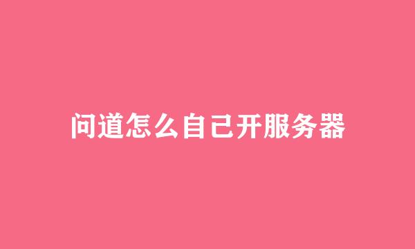 问道怎么自己开服务器
