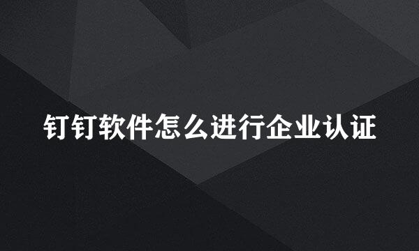 钉钉软件怎么进行企业认证