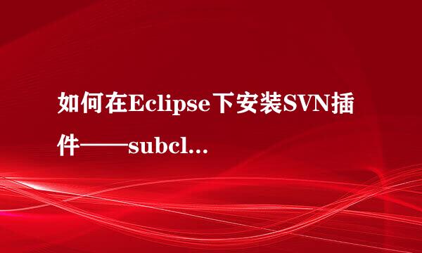 如何在Eclipse下安装SVN插件——subclipse