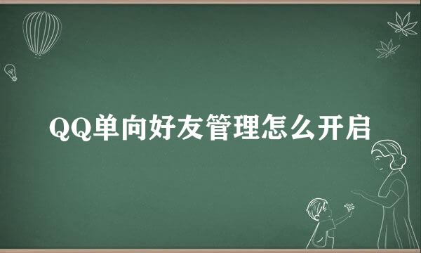 QQ单向好友管理怎么开启