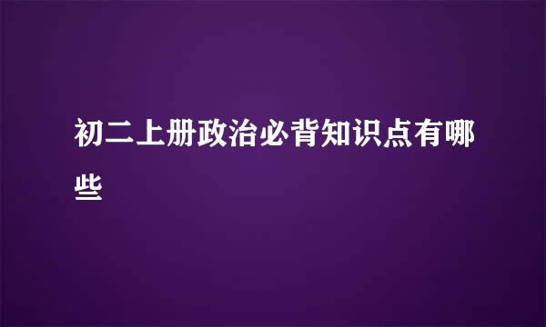 初二上册政治必背知识点有哪些