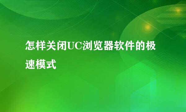 怎样关闭UC浏览器软件的极速模式