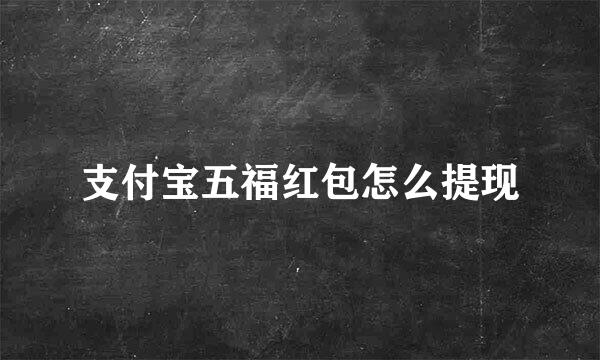 支付宝五福红包怎么提现