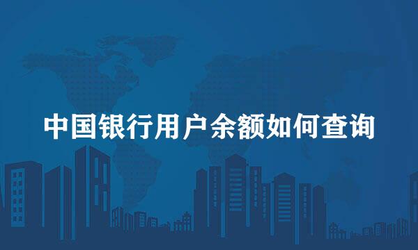 中国银行用户余额如何查询