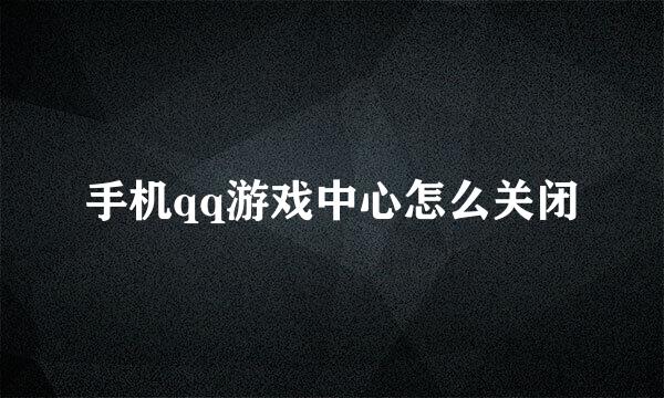 手机qq游戏中心怎么关闭