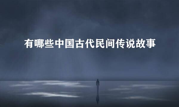 有哪些中国古代民间传说故事