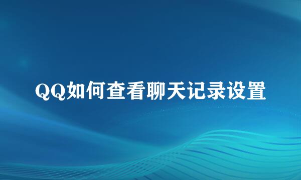 QQ如何查看聊天记录设置
