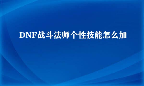 DNF战斗法师个性技能怎么加