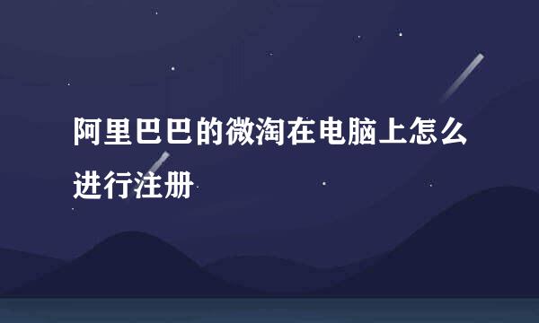阿里巴巴的微淘在电脑上怎么进行注册